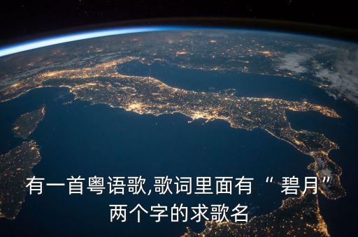 有一首粵語歌,歌詞里面有“ 碧月”兩個(gè)字的求歌名