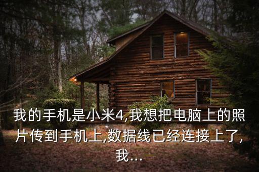 我的手機(jī)是小米4,我想把電腦上的照片傳到手機(jī)上,數(shù)據(jù)線已經(jīng)連接上了,我...