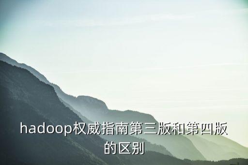 hadoop權(quán)威指南第三版和第四版的區(qū)別