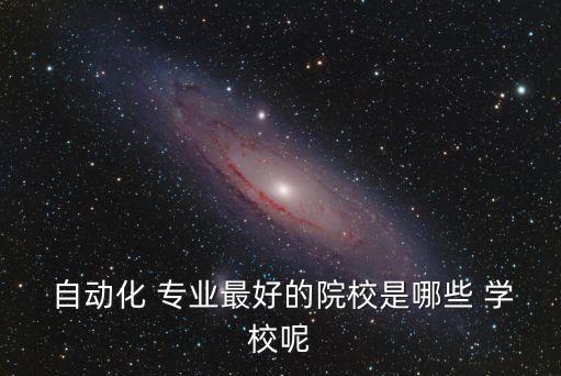  自動(dòng)化 專(zhuān)業(yè)最好的院校是哪些 學(xué)校呢