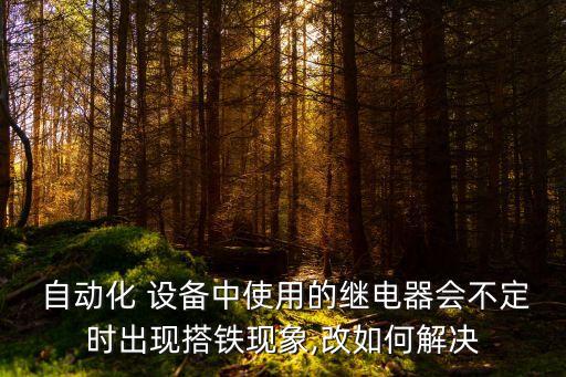  自動化 設(shè)備中使用的繼電器會不定時出現(xiàn)搭鐵現(xiàn)象,改如何解決