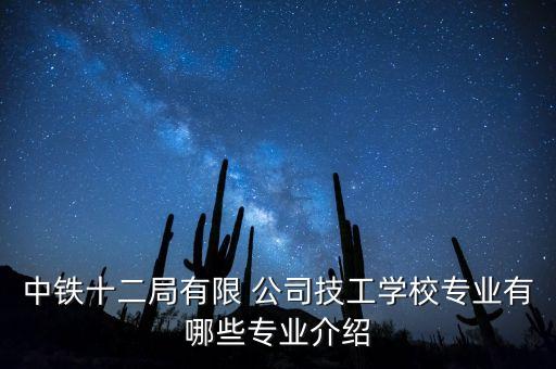 中鐵十二局有限 公司技工學(xué)校專業(yè)有哪些專業(yè)介紹