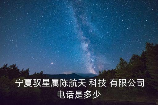  寧夏馭星屬陳航天 科技 有限公司電話是多少