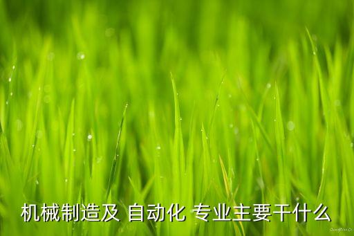 機(jī)械制造及 自動(dòng)化 專(zhuān)業(yè)主要干什么