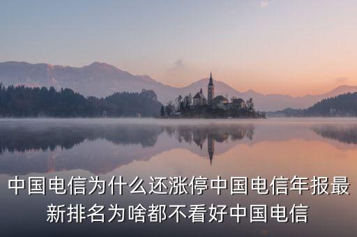中國電信為什么還漲停中國電信年報(bào)最新排名為啥都不看好中國電信