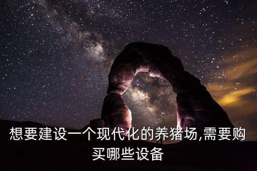 想要建設(shè)一個現(xiàn)代化的養(yǎng)豬場,需要購買哪些設(shè)備