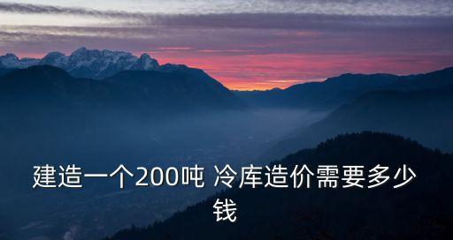 建造一個(gè)200噸 冷庫(kù)造價(jià)需要多少錢