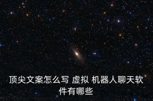 頂尖文案怎么寫 虛擬 機(jī)器人聊天軟件有哪些