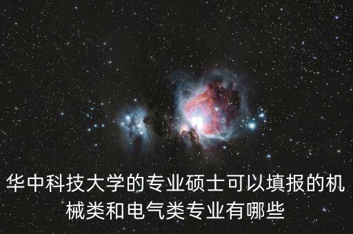 華中科技大學(xué)的專業(yè)碩士可以填報(bào)的機(jī)械類和電氣類專業(yè)有哪些