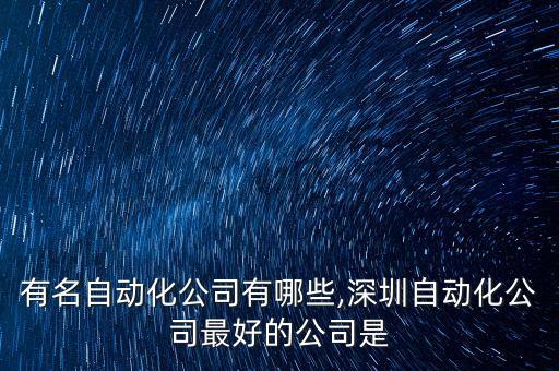 深圳有名自動(dòng)化公司有哪些,深圳自動(dòng)化公司最好的公司是