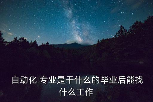  自動(dòng)化 專業(yè)是干什么的畢業(yè)后能找什么工作