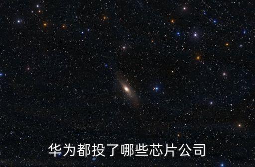 華為都投了哪些芯片公司