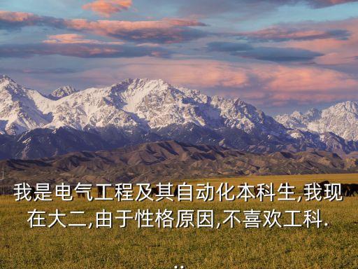 我是電氣工程及其自動(dòng)化本科生,我現(xiàn)在大二,由于性格原因,不喜歡工科...