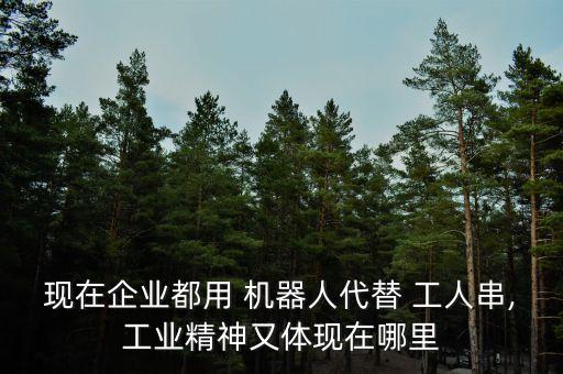 現(xiàn)在企業(yè)都用 機器人代替 工人串,工業(yè)精神又體現(xiàn)在哪里