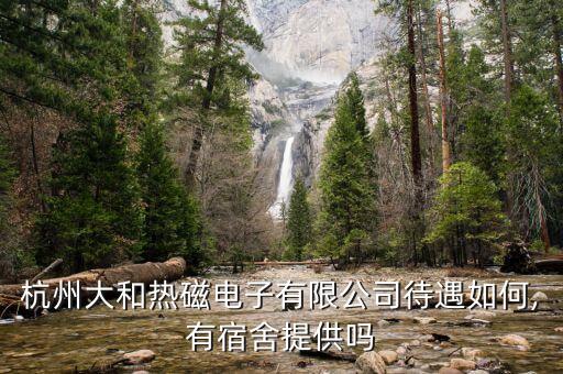 杭州大和熱磁電子有限公司待遇如何,有宿舍提供嗎