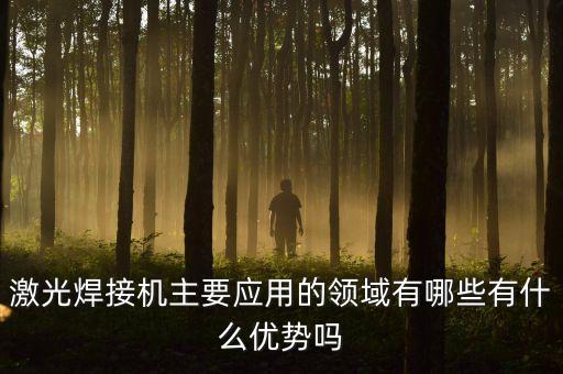 激光焊接機(jī)主要應(yīng)用的領(lǐng)域有哪些有什么優(yōu)勢嗎