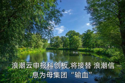  浪潮云申報(bào)科創(chuàng)板,將接替 浪潮信息為母集團(tuán)“輸血”