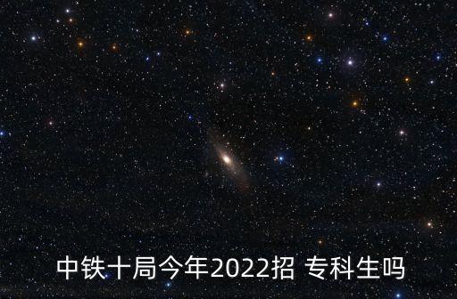  中鐵十局今年2022招 ?？粕鷨? class=