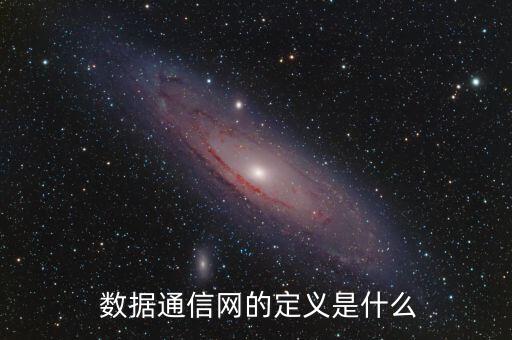  數(shù)據(jù)通信網(wǎng)的定義是什么