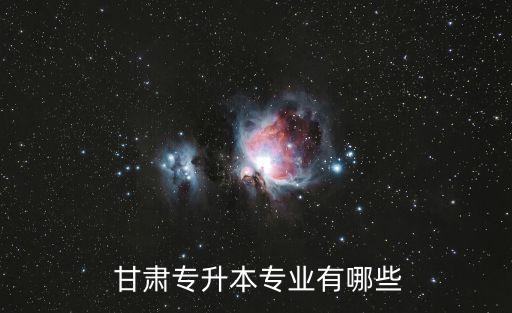  甘肅專升本專業(yè)有哪些