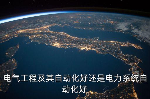 電氣工程及其自動(dòng)化好還是電力系統(tǒng)自動(dòng)化好