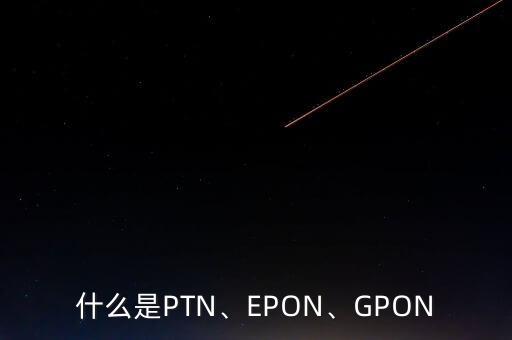 什么是PTN、EPON、GPON