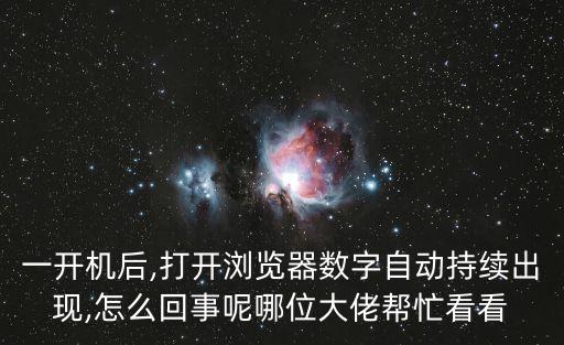 一開(kāi)機(jī)后,打開(kāi)瀏覽器數(shù)字自動(dòng)持續(xù)出現(xiàn),怎么回事呢哪位大佬幫忙看看