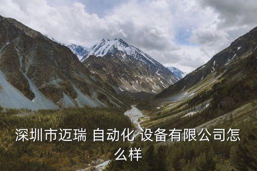 深圳市邁瑞 自動化 設(shè)備有限公司怎么樣