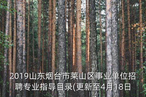 2019山東煙臺(tái)市萊山區(qū)事業(yè)單位招聘專(zhuān)業(yè)指導(dǎo)目錄(更新至4月18日
