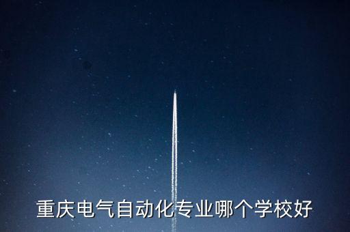 重慶電氣自動(dòng)化專業(yè)哪個(gè)學(xué)校好