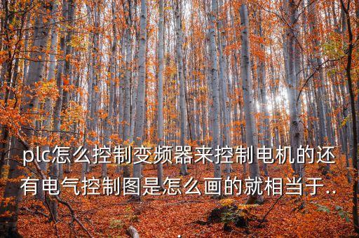 plc怎么控制變頻器來控制電機的還有電氣控制圖是怎么畫的就相當于...