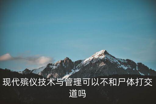 現(xiàn)代殯儀技術(shù)與管理可以不和尸體打交道嗎