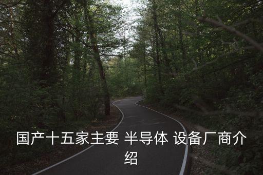 國(guó)產(chǎn)十五家主要 半導(dǎo)體 設(shè)備廠商介紹