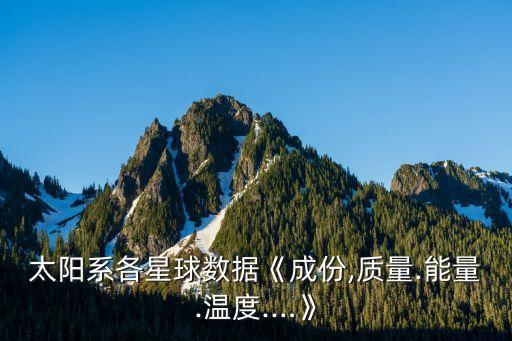 太陽系各星球數(shù)據(jù)《成份,質(zhì)量.能量.溫度.…》