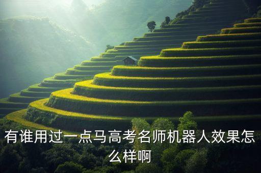 有誰(shuí)用過(guò)一點(diǎn)馬高考名師機(jī)器人效果怎么樣啊