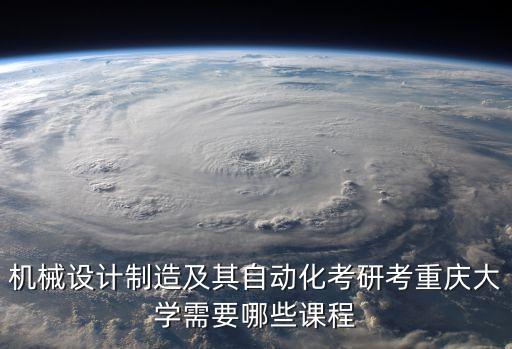 機(jī)械設(shè)計(jì)制造及其自動(dòng)化考研考重慶大學(xué)需要哪些課程