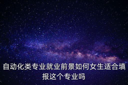 自動化類專業(yè)就業(yè)前景如何女生適合填報這個專業(yè)嗎