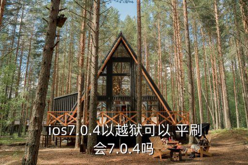  ios7.0.4以越獄可以 平刷會(huì)7.0.4嗎