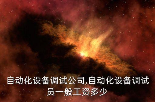 江西自動化設(shè)備調(diào)試公司,自動化設(shè)備調(diào)試員一般工資多少