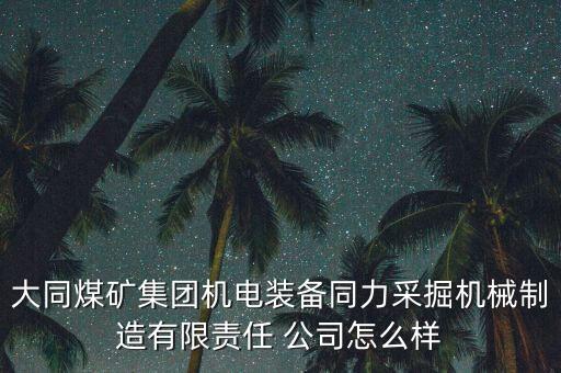 大同煤礦集團(tuán)機(jī)電裝備同力采掘機(jī)械制造有限責(zé)任 公司怎么樣