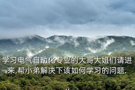 學(xué)習(xí)電氣自動化專業(yè)的大哥大姐們請進來,幫小弟解決下該如何學(xué)習(xí)的問題...