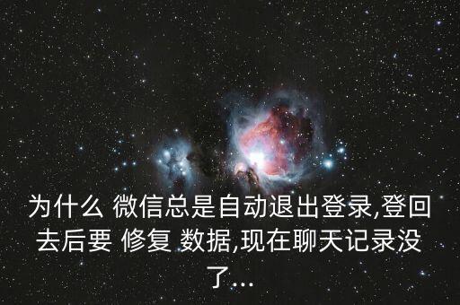 為什么 微信總是自動(dòng)退出登錄,登回去后要 修復(fù) 數(shù)據(jù),現(xiàn)在聊天記錄沒了...