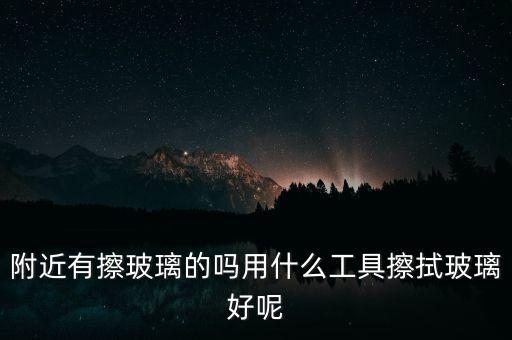 附近有擦玻璃的嗎用什么工具擦拭玻璃好呢