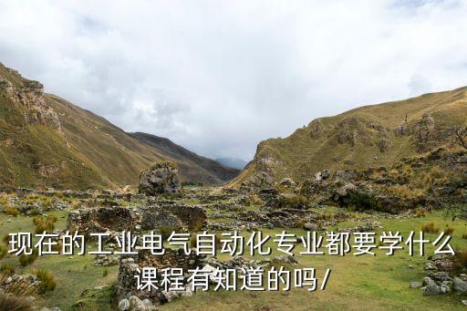 工業(yè)自動(dòng)化專業(yè)學(xué)的什么,工業(yè)電氣自動(dòng)化專業(yè)是學(xué)什么的?