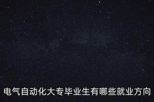 電氣自動(dòng)化大專畢業(yè)生有哪些就業(yè)方向