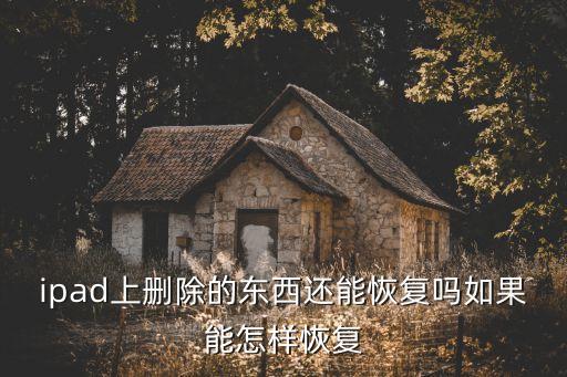 ipad上刪除的東西還能恢復(fù)嗎如果能怎樣恢復(fù)