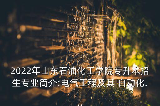 2022年山東石油化工學(xué)院專升本招生專業(yè)簡介:電氣工程及其 自動化...