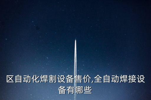 普陀區(qū)自動(dòng)化焊割設(shè)備售價(jià),全自動(dòng)焊接設(shè)備有哪些?
