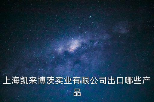 上海凱來博茨實(shí)業(yè)有限公司出口哪些產(chǎn)品
