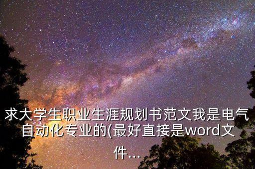 求大學(xué)生職業(yè)生涯規(guī)劃書范文我是電氣自動(dòng)化專業(yè)的(最好直接是word文件...